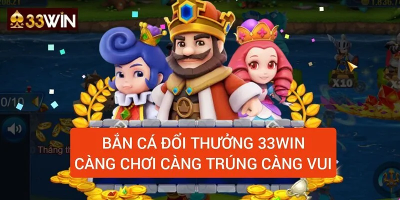 ban-ca-doi-thuong-33win-cang-choi-cang-trung-cang-vui