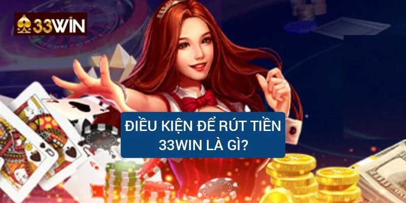dieu-kien-rut-tien-33win-la-gi